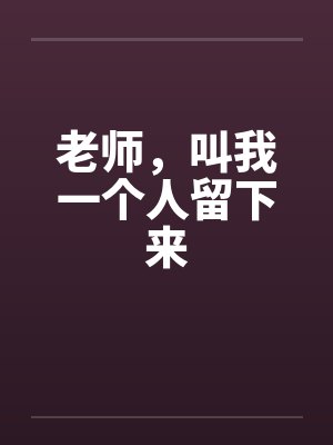 老师，叫我一个人留下来by佚名笔趣阁无弹窗封面