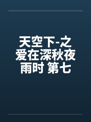 天空下-之爱在深秋夜雨时 第七章封面