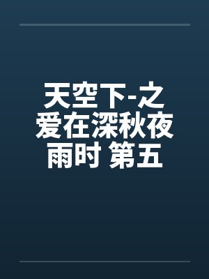 天空下-之爱在深秋夜雨时 第五章笔趣阁无弹窗封面