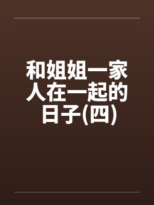 和姐姐一家人在一起的日子(四)by佚名笔趣阁无弹窗封面