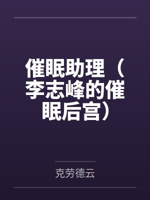 催眠助理(李志峰的催眠后宫)by克劳德云笔趣阁无弹窗封面