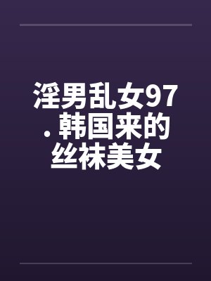 淫男乱女97. 韩国来的丝袜美女封面
