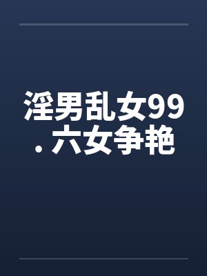 淫男乱女99. 六女争艳by佚名封面