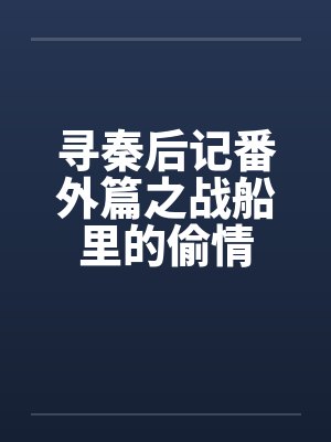 寻秦后记番外篇之战船里的偷情by佚名封面