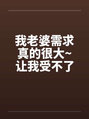 我老婆需求真的很大~让我受不了!!封面