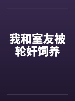 我和室友被轮奸饲养封面