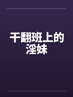 干翻班上的淫妹by佚名笔趣阁无弹窗封面