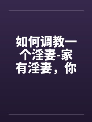 如何调教一个淫妻-家有淫妻，你真幸福封面