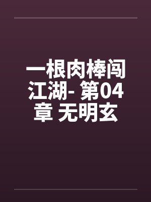 一根肉棒闯江湖- 第04章 无明玄武笔趣阁无弹窗封面