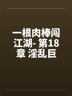 一根肉棒闯江湖- 第18章 淫乱巨舶封面