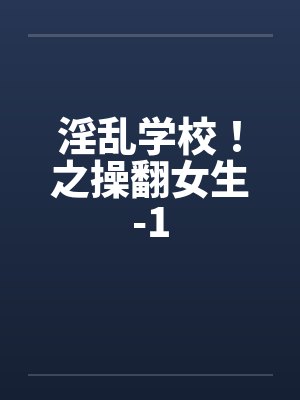 淫乱学校！之操翻女生-1by佚名封面