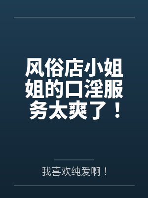 风俗店小姐姐的口淫服务太爽了!by我喜欢纯爱啊!封面