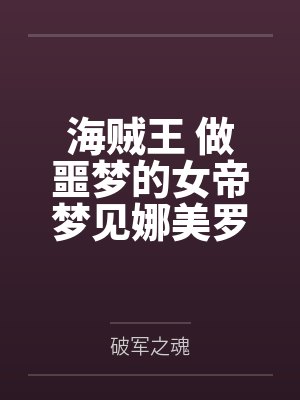 海贼王 做噩梦的女帝梦见娜美罗宾抢走自己的路飞,因此想了办法,以霸气训练的名义,跟路飞疯狂做爱,各种封面