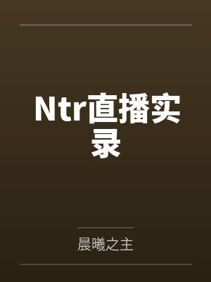 Ntr直播实录by晨曦之主笔趣阁无弹窗封面