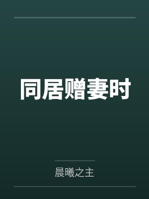 同居赠妻时by晨曦之主笔趣阁无弹窗封面