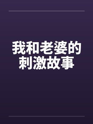 我和老婆的刺激故事by佚名笔趣阁无弹窗封面