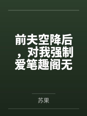 前夫空降后，对我强制爱笔趣阁无弹窗