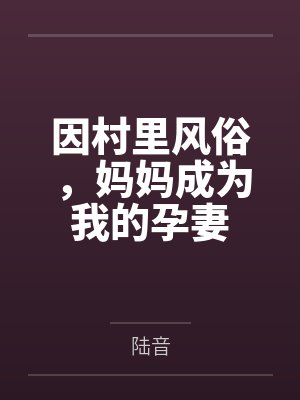 因村里风俗,妈妈成为我的孕妻by陆音笔趣阁无弹窗封面